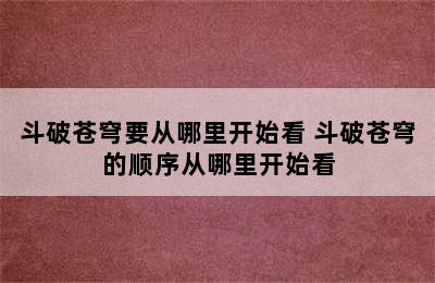 斗破苍穹要从哪里开始看 斗破苍穹的顺序从哪里开始看